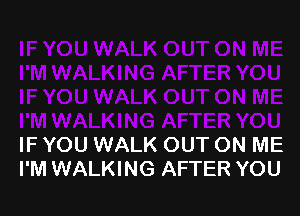 IF YOU WALK OUT ON ME
I'M WALKING AFTER YOU