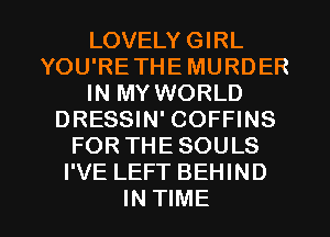 LOVELY GIRL
YOU'RETHE MURDER
IN MY WORLD
DRESSIN' COFFINS
FOR THESOULS
I'VE LEFT BEHIND

IN TIME I