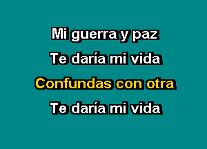 Mi guerra y paz

Te daria mi vida
Confundas con otra

Te daria mi vida