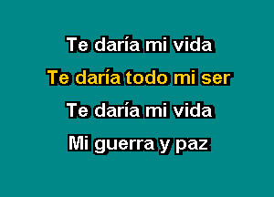 Te daria mi vida
Te daria todo mi ser

Te daria mi vida

Mi guerra y paz