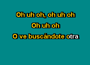 Oh uh oh, oh uh oh
Oh uh oh

0 ve buscandote otra