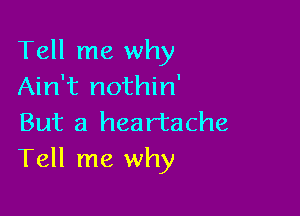 Tell me why
Ain't nothin'

But a heartache
Tell me why