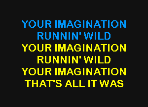 YOUR IMAGINATION

RUNNIN' WILD
YOUR IMAGINATION
THAT'S ALL IT WAS