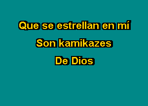 Que se estrellan en mi

Son kamikazes

De Dios