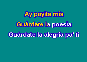 Ay payita mia

Guardate la poesia

Guardate la alegria pa' ti