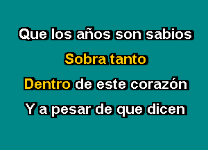 Que los arias son sabios
Sobra tanto
Dentro de este corazc'm

Y a pesar de que dicen