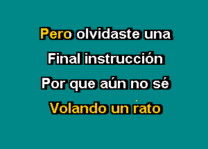 Pero olvidaste una

Final instruccic'm

Por que am no sfa

Volando un iato