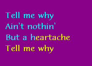 Tell me why
Ain't nothin'

But a heartache
Tell me why