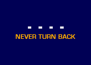 NEVER TURN BACK