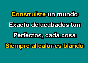 Construiste un mundo
Exacto de acabados tan
Perfectos, cada cosa

Siempre al calor es blando