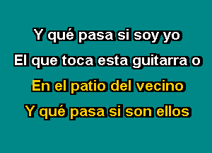 Y quofe pasa si soy yo
El que toca esta guitarra 0

En el patio del vecino

Y quie pasa si son ellos

g