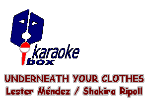 F?

karaoke

box

UNDERNEATl-l YOUR CLOTHES
Lester Me'ndez l Shakira Ripoll