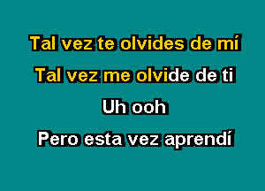Tal vez te olvides de mi
Tal vez me olvide de ti
Uh ooh

Pero esta vez aprendi