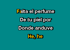Falta el perfume

De tu piel por

Donde anduve
He, he