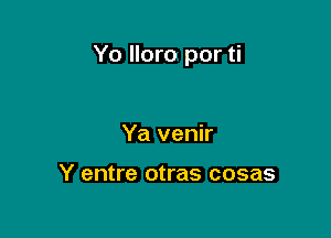 Yo lloro por ti

Ya venir

Y entre otras cosas