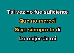 Tal vez no fue suficiente

Que no mereci

Si yo siempre te di

Lo mejor de mi