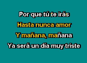 Por que tu te iras
Hasta nunca amor

Y maFIana, maf1ana

Ya sera un dia muy triste