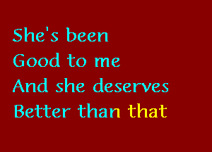 She's been
Good to me

And she deserves
Better than that