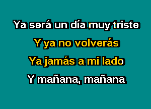 Ya sera un dia muy triste

Y ya no volveras

Ya jamas a mi lado

Y mariana, mafiana