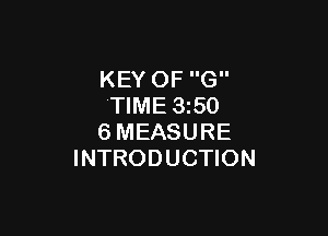 KEY OF G
TIME 3z50

6MEASURE
INTRODUCTION