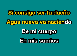 Si consigo ser tu duefio

Agua nueva va naciendo

De mi cuerpo

En mis suefms