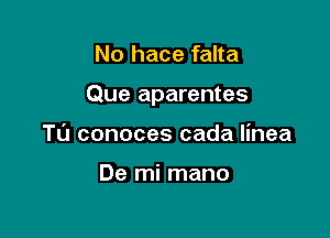 No hace falta

Que aparentes

Tl'J conoces cada linea

De mi mano