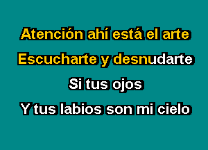 Atencic'm ahi esta el arte

Escucharte y desnudarte

Si tus ojos

Y tus labios son mi cielo