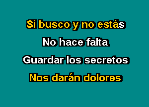 Si busco y no estas

No hace falta
Guardar los secretes

Nos daran dolores