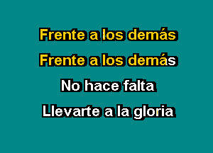 Frente a los deme'zs
Frente a los demas

No hace falta

Llevarte a la gloria