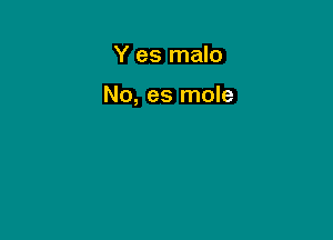 Y es malo

No, es mole