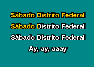 Sabado Distrito Federal
Sabado Distrito Federal
Sabado Distrito Federal

Ay, ay, aaay