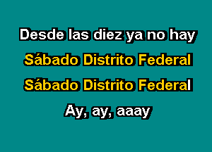 Desde Ias diez ya no hay

sabado Distrito Federal
sabado Distrito Federal
Ay, ay, aaay