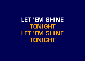 LET 'EM SHINE
TONIGHT

LET 'EM SHINE
TONIGHT