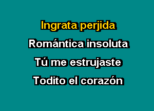 lngrata perjida

Romantica insoluta

To me estrujaste

Todito el corazdn