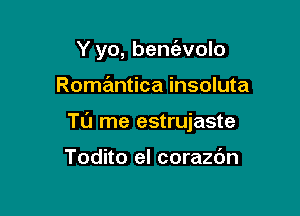 Y yo, bent'evolo

Romantica insoluta

To me estrujaste

Todito el corazdn