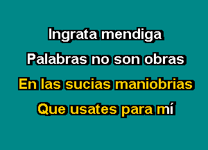 lngrata mendiga
Palabras no son obras
En las sucias maniobrias

Que usates para mi