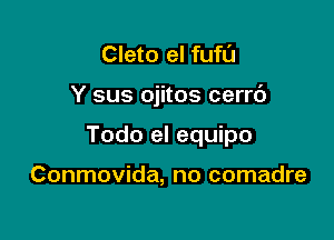 Cleto el fufl'J

Y sus ojitos cerr6

Todo el equipo

Conmovida, no comadre