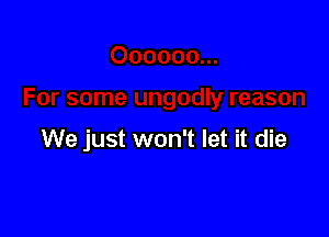 We just won't let it die