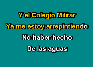 Y el Colegio Militar

Ya me estoy arrepintiendo

No haber hecho

De las aguas