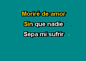 Morire'a de amor

Sin que nadie

Sepa mi sufrir I