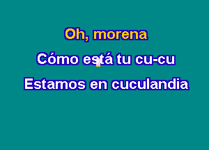 Oh, morena

Cbmo e315.) tu cu-cu

Estamos en cuculandia