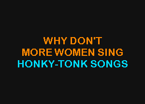 WHY DON'T

MORE WOMEN SING
HONKY-TONK SONGS
