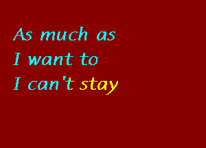 A5 much as
I want to

I can 't stay