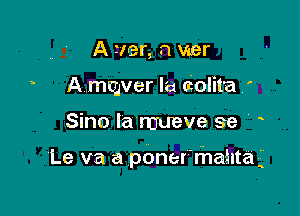 A tier, 0 war
A mtgver Ia ciolita '

Sine) la mueve 9e '

Le va a ponermathta