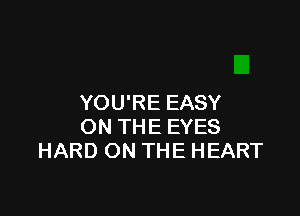 YOU'RE EASY

ON THE EYES
HARD ON THE HEART