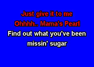 Find out what you've been

missin' sugar