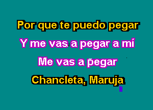 Por que te puedo pegar

Y me vas. a pegar a mi

Me vas a pegar

Chancleta, Maruja