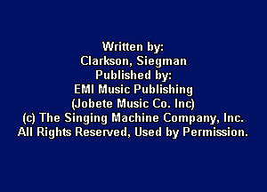 Written byi
Clarkson, Siegman
Published byi
EMI Music Publishing
(Jobete Music Co. Inc)
(c) The Singing Machine Company, Inc.
All Rights Reserved, Used by Permission.