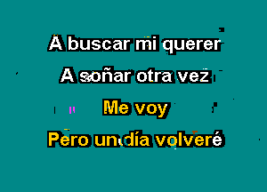 A buscar rr'Ii querer
A Scotiar otra vei

In Me voy

P(aro undia vqlverfa