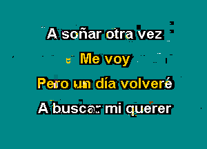 A soFIar otra vez ..
5 Me voy

Peiro um dia volvert'a

A'buscw mi querer